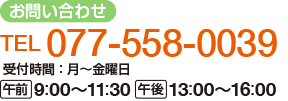 【お問い合わせ】
電話：077-558-0039
受付時間：月～金曜日
午前：9時から11時30分　午後：13時から16時