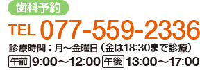 【歯科予約】
電話：077-559-2336
診療時間：月～金曜日（金は18時30分まで診療）
午前：9時から12時　午後：13時から17時