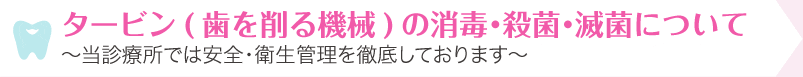 タービン(歯を削る機械)の消毒･殺菌･滅菌について～当診療所では安全・衛生管理を徹底しております～